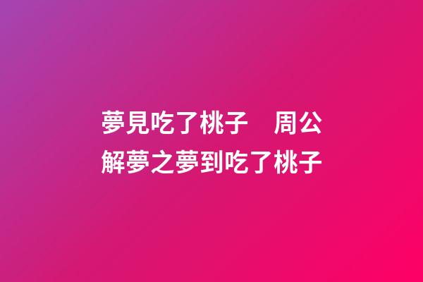 夢見吃了桃子　周公解夢之夢到吃了桃子